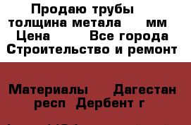 Продаю трубы 720 толщина метала 8-9 мм › Цена ­ 35 - Все города Строительство и ремонт » Материалы   . Дагестан респ.,Дербент г.
